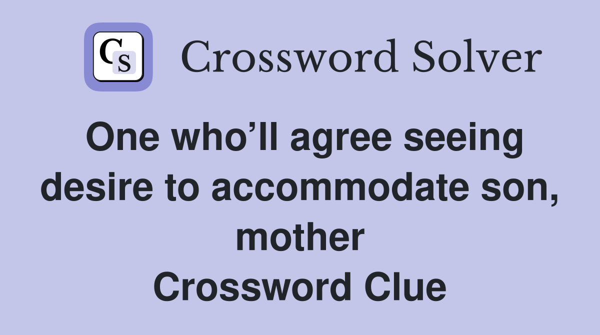One who’ll agree seeing desire to accommodate son, mother Crossword Clue