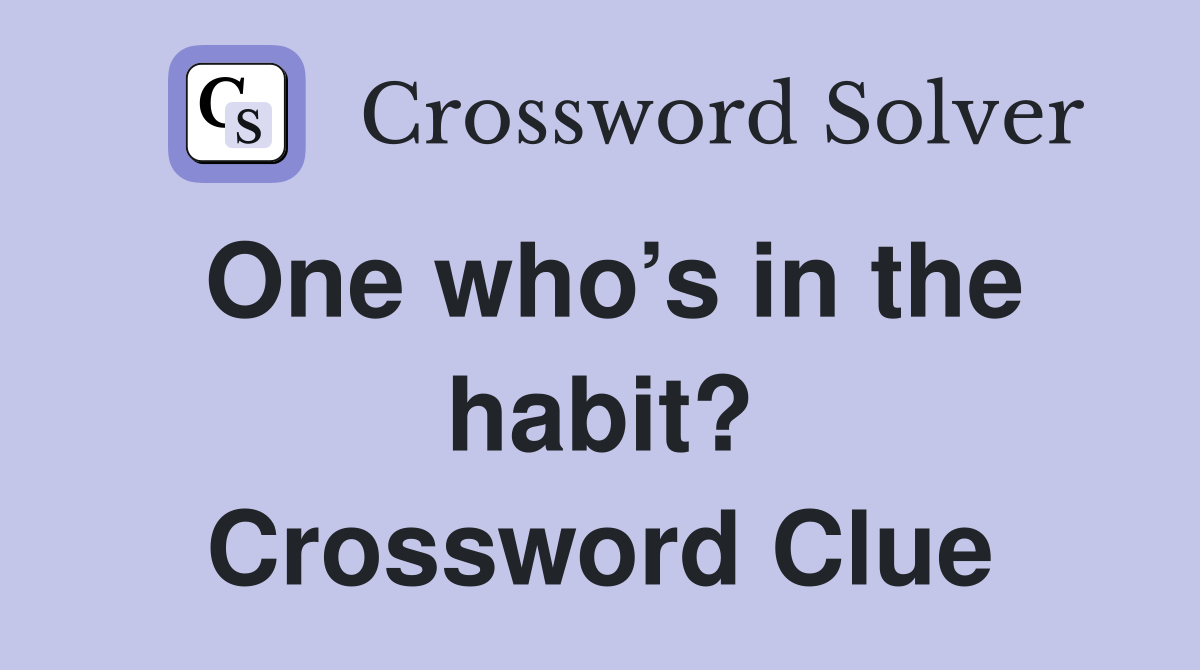 One who’s in the habit? Crossword Clue