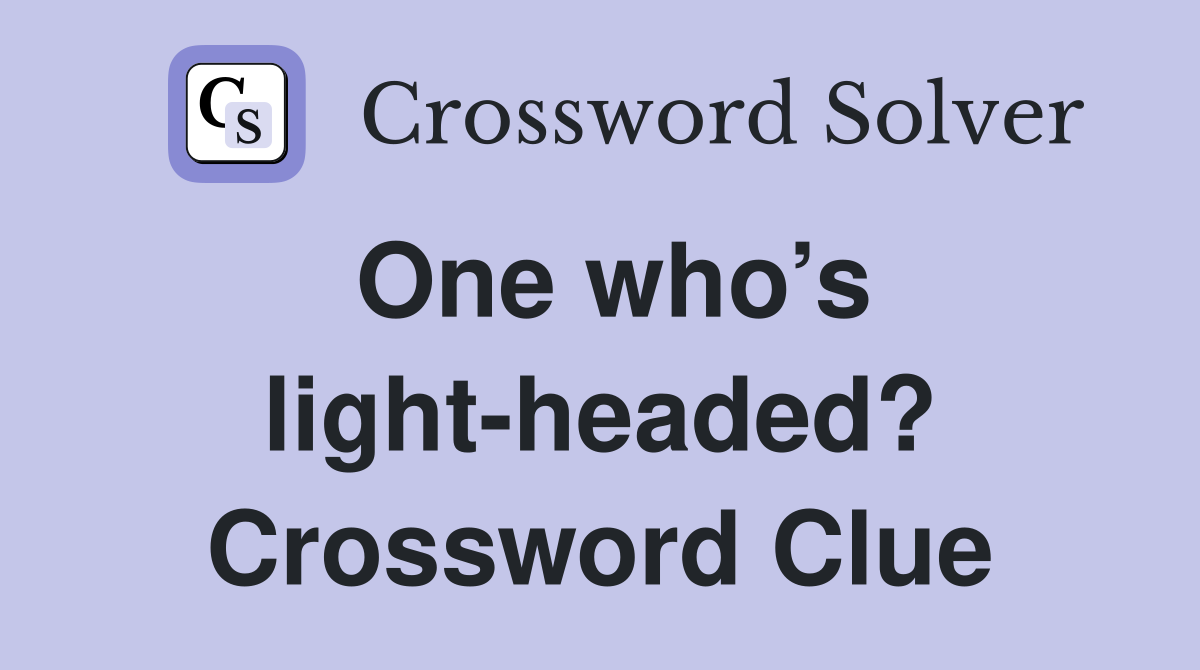 One who’s light-headed? Crossword Clue