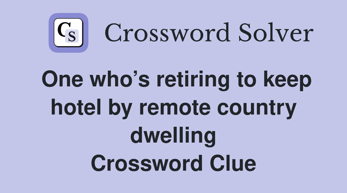One who’s retiring to keep hotel by remote country dwelling Crossword Clue