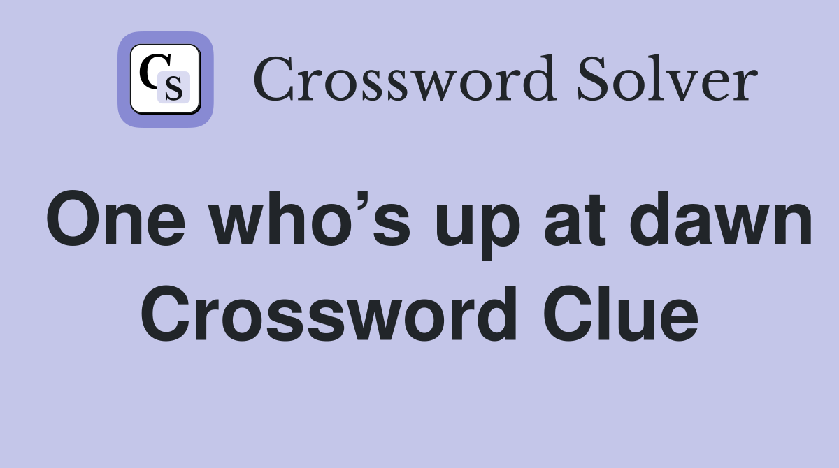 One who’s up at dawn Crossword Clue