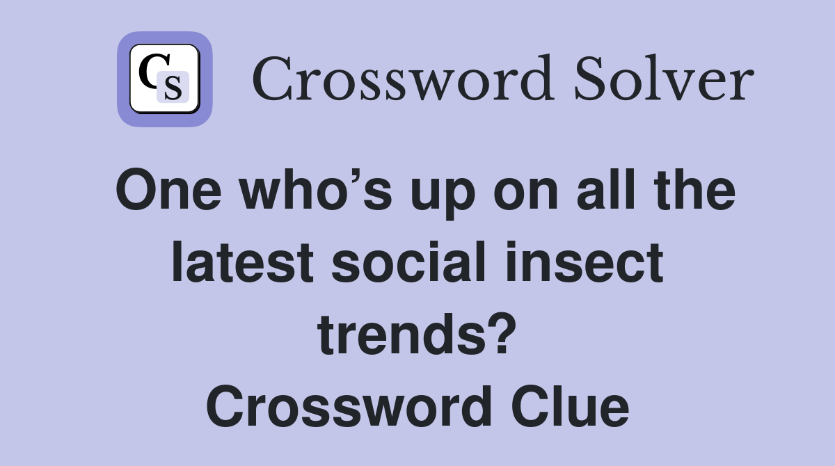 One who’s up on all the latest social insect trends? Crossword Clue