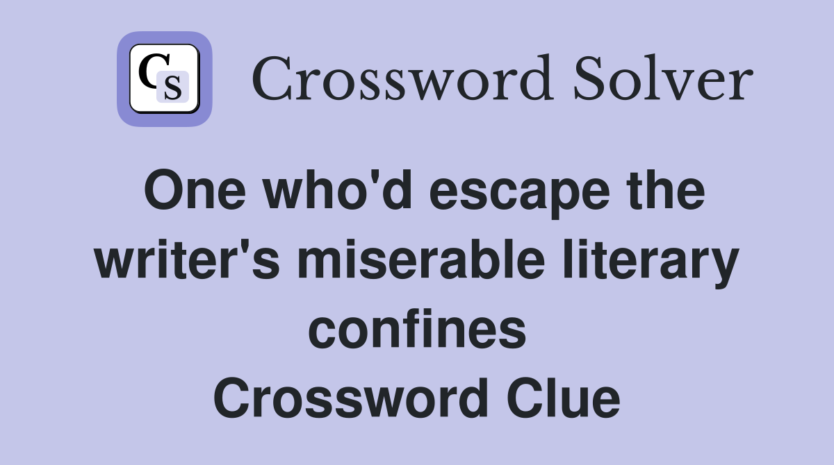 One who'd escape the writer's miserable literary confines Crossword Clue