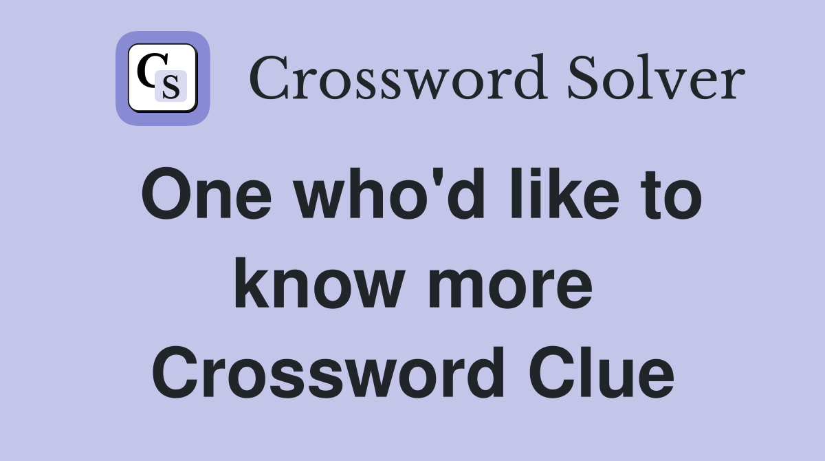 One who'd like to know more Crossword Clue