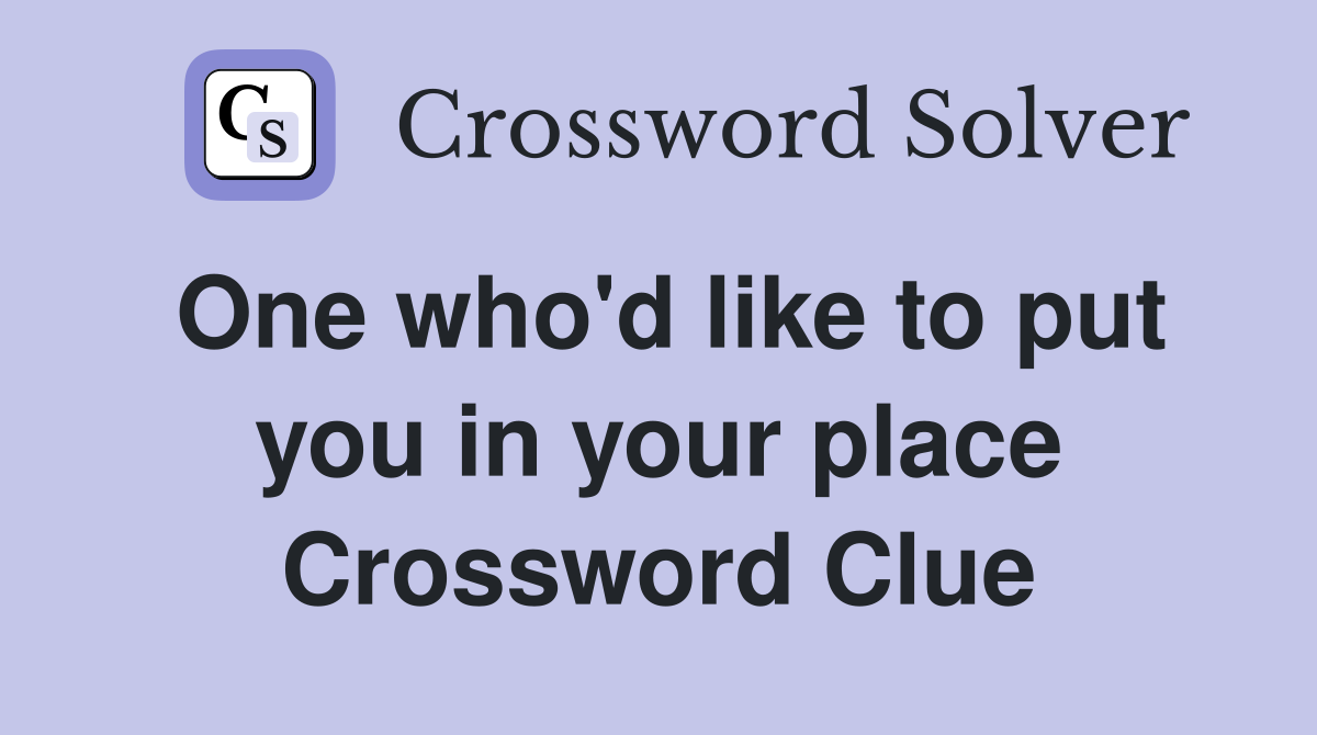 One who'd like to put you in your place Crossword Clue