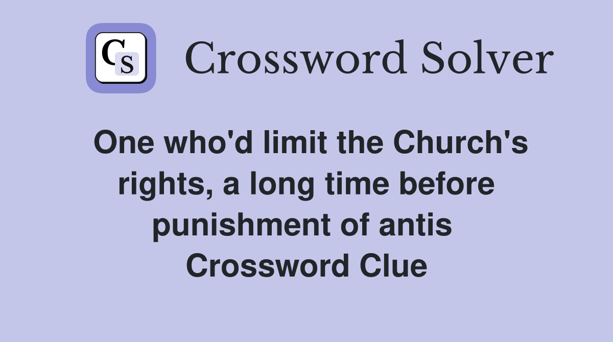 One who'd limit the Church's rights, a long time before punishment of antis  Crossword Clue