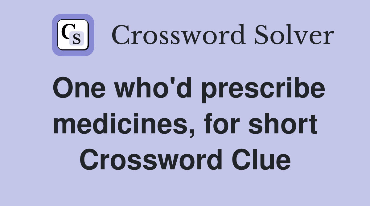 One who'd prescribe medicines, for short Crossword Clue