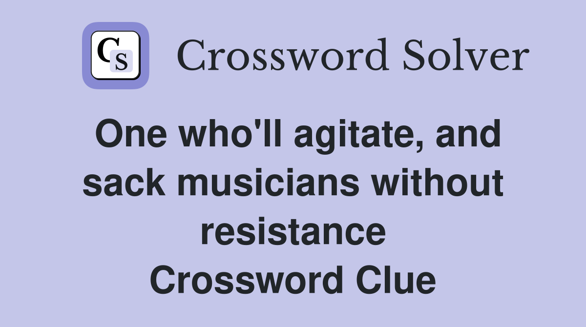 One who'll agitate, and sack musicians without resistance Crossword Clue