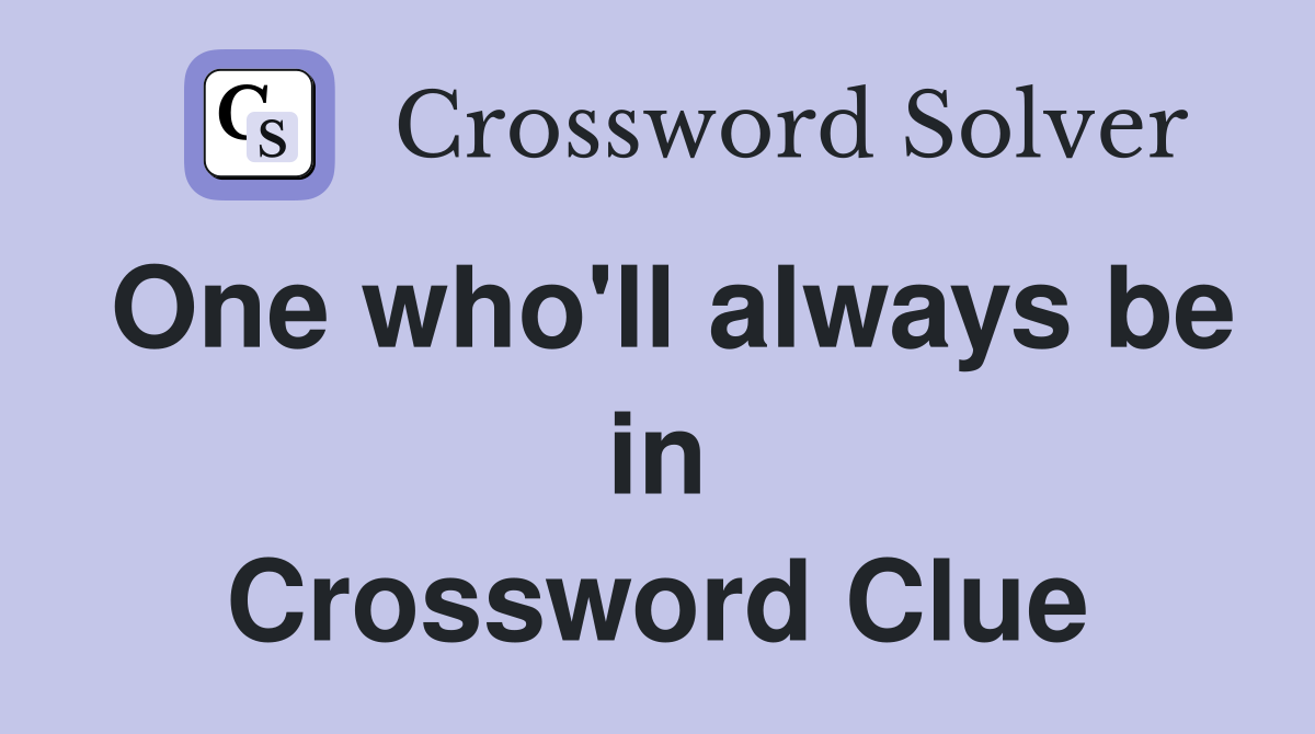 One who'll always be in Crossword Clue