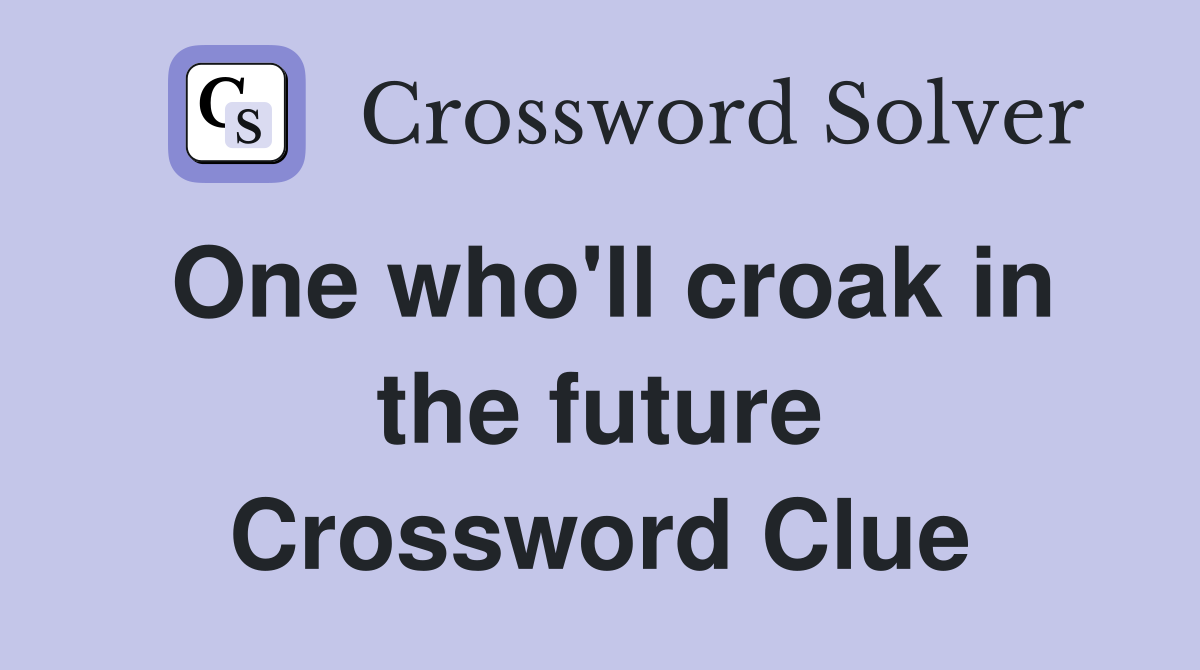 One who'll croak in the future Crossword Clue