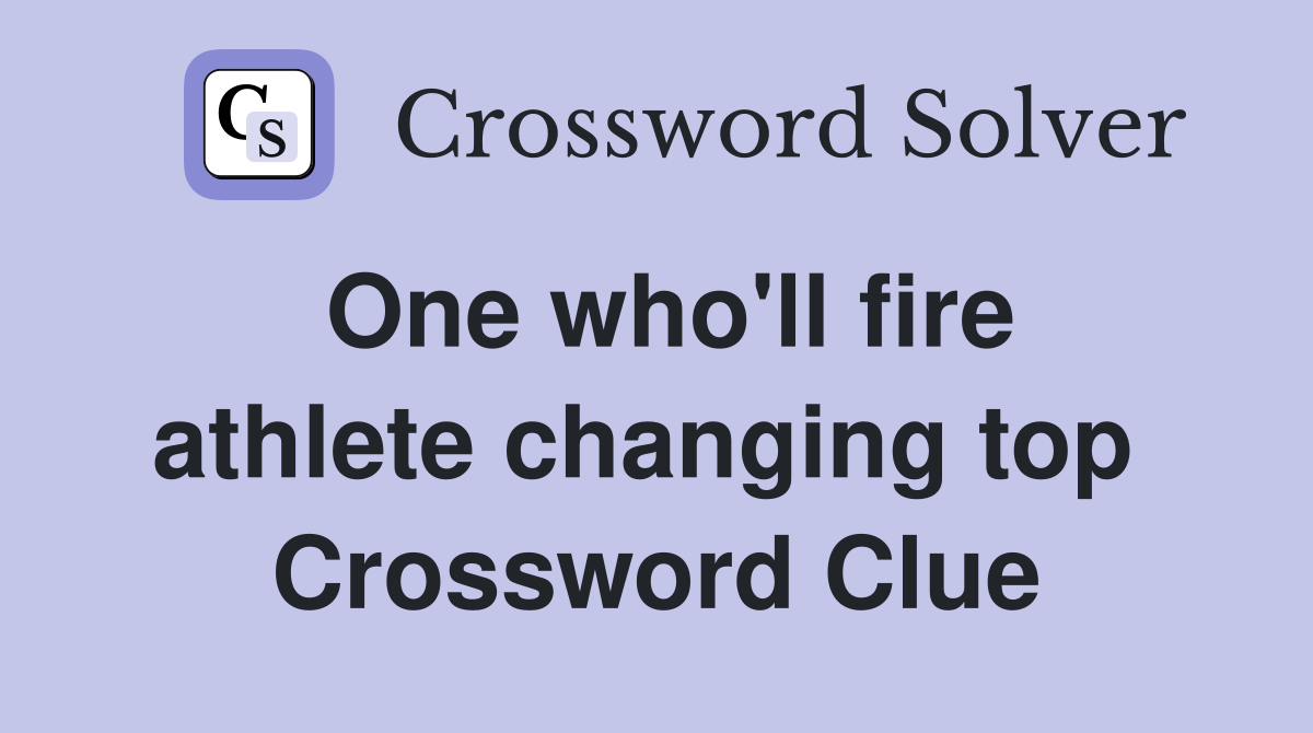 One who'll fire athlete changing top  Crossword Clue