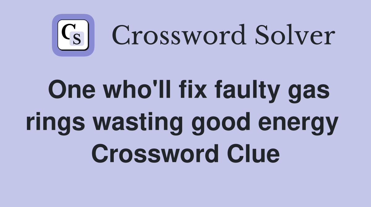 One who'll fix faulty gas rings wasting good energy  Crossword Clue