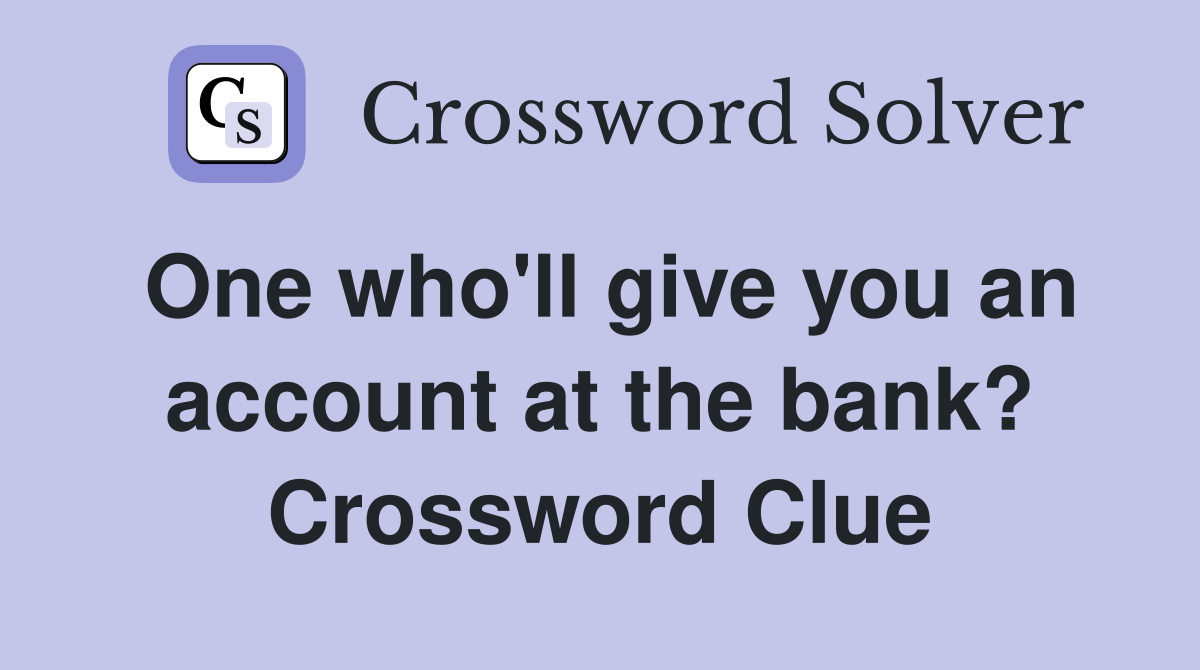 One who'll give you an account at the bank? Crossword Clue