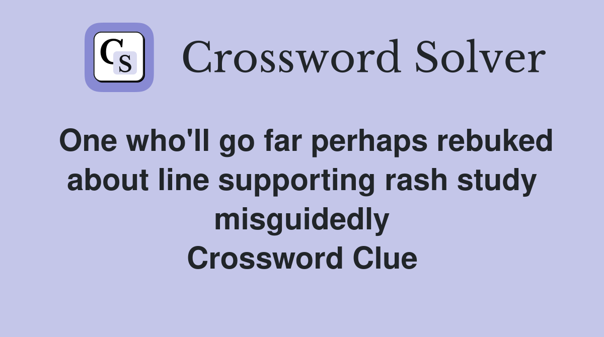 One who'll go far perhaps rebuked about line supporting rash study misguidedly Crossword Clue