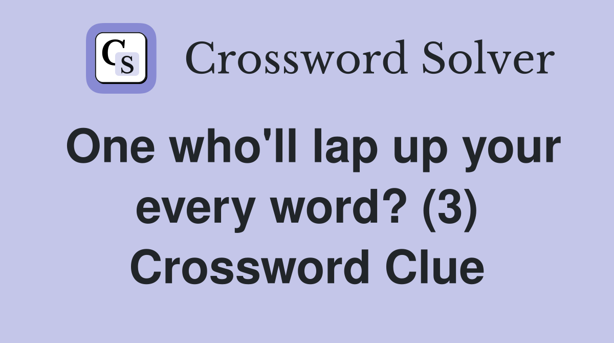 One who'll lap up your every word? (3) Crossword Clue