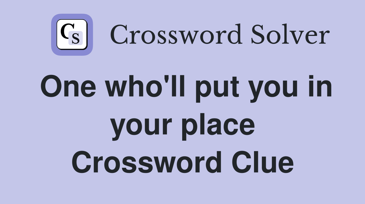 One who'll put you in your place Crossword Clue