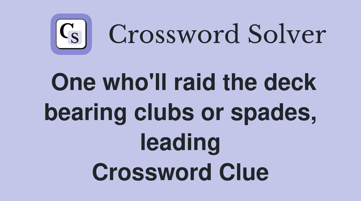 One who'll raid the deck bearing clubs or spades, leading Crossword Clue