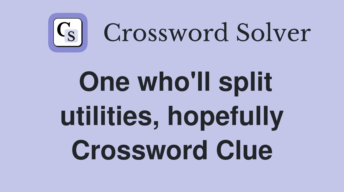 One who'll split utilities, hopefully Crossword Clue