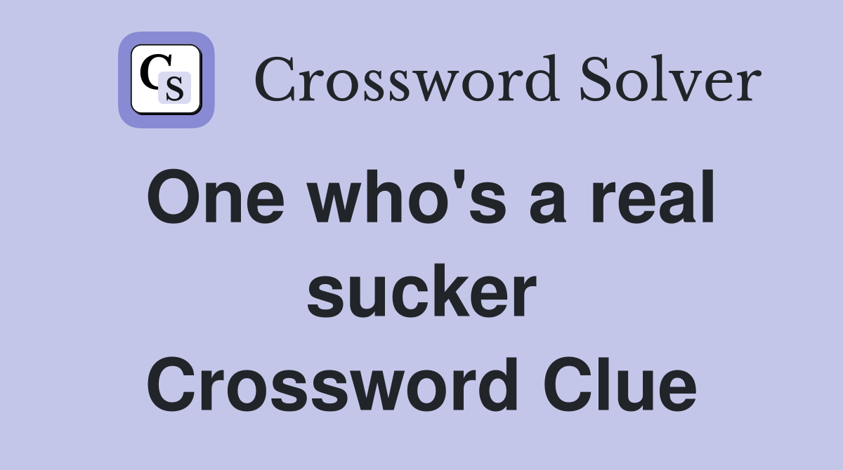 One who's a real sucker Crossword Clue