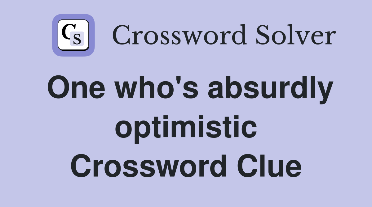 One who's absurdly optimistic Crossword Clue