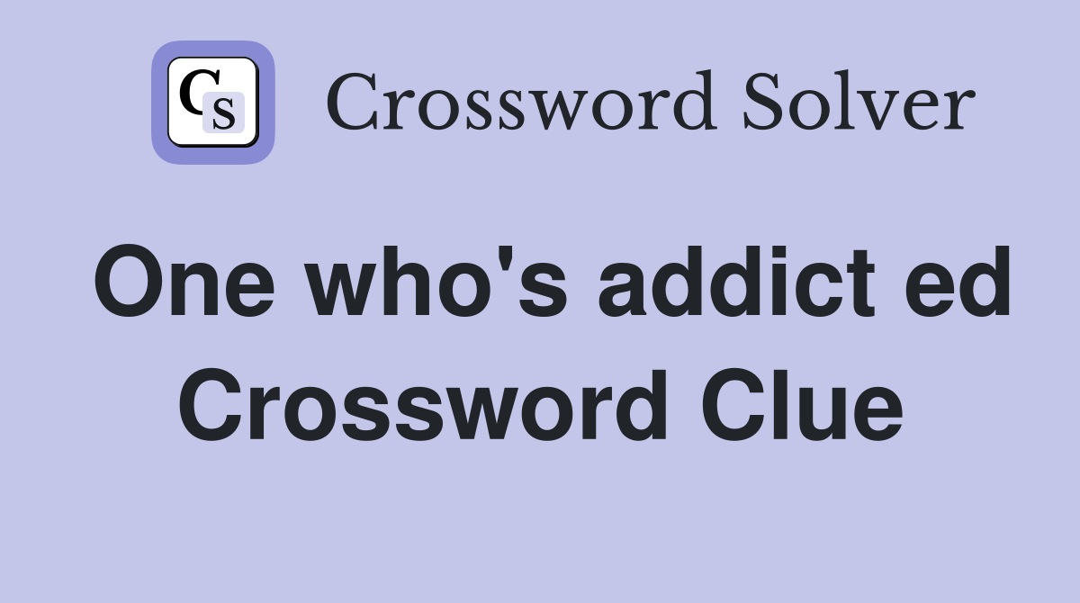 One who's addict ed Crossword Clue