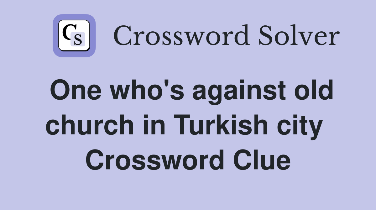 One who's against old church in Turkish city  Crossword Clue