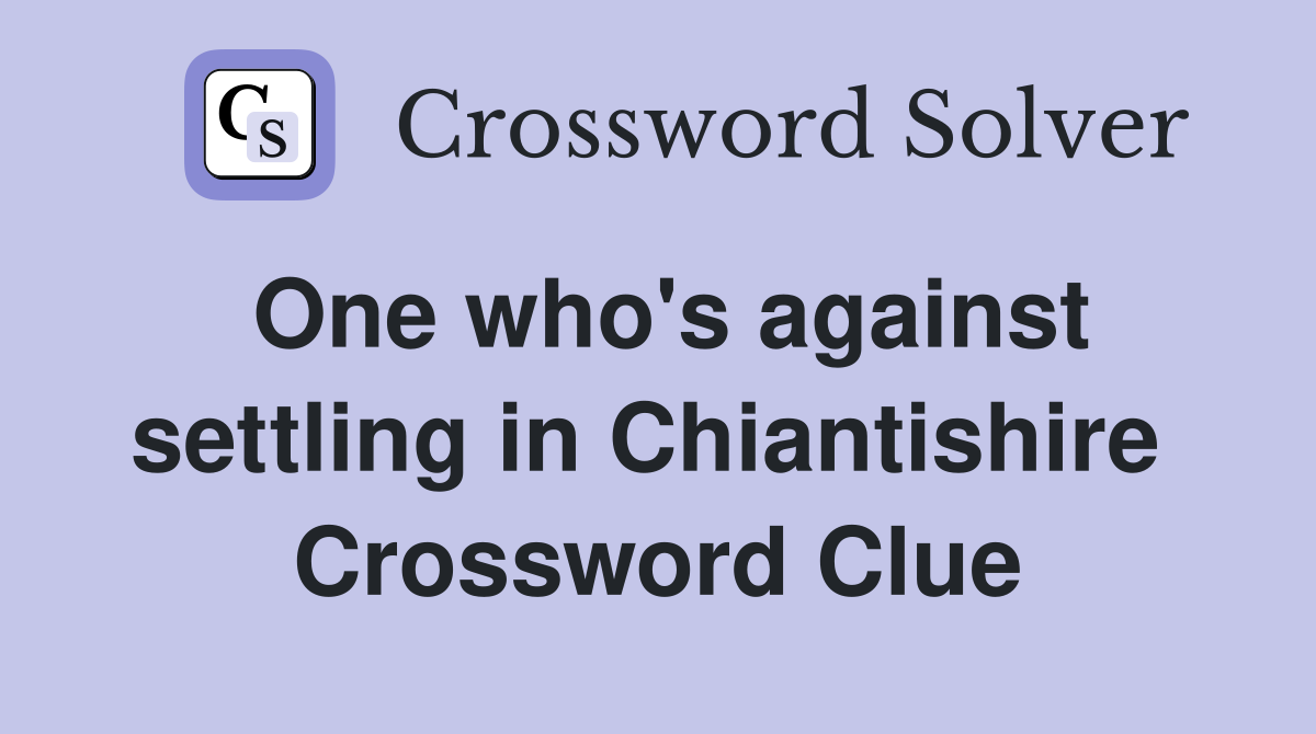 One who's against settling in Chiantishire  Crossword Clue