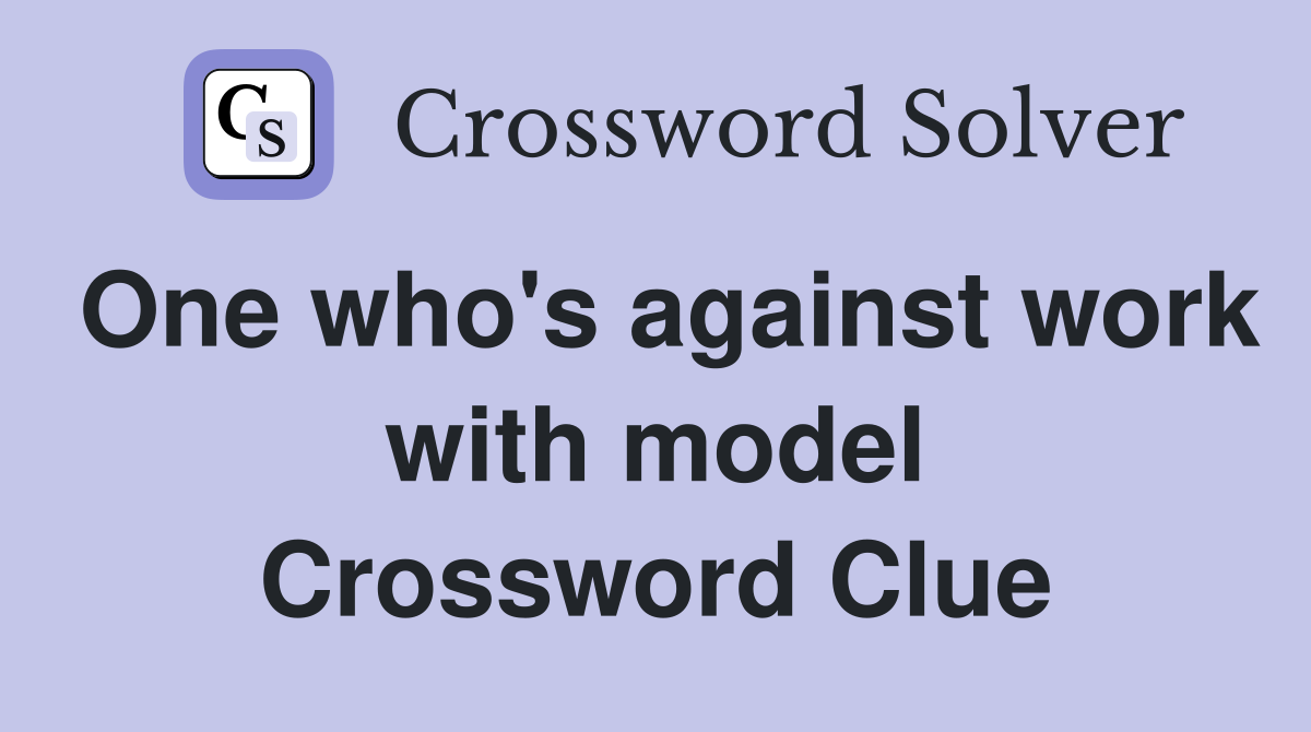 One who's against work with model Crossword Clue