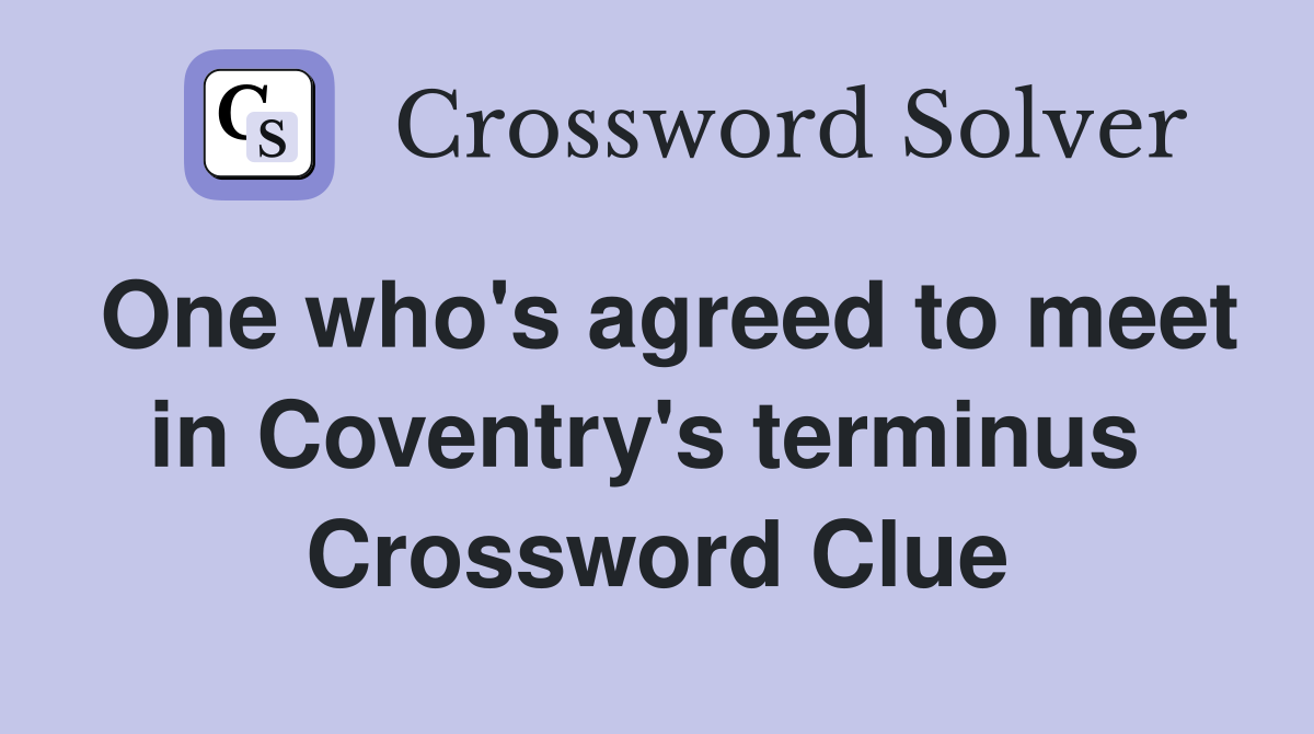 One who's agreed to meet in Coventry's terminus  Crossword Clue
