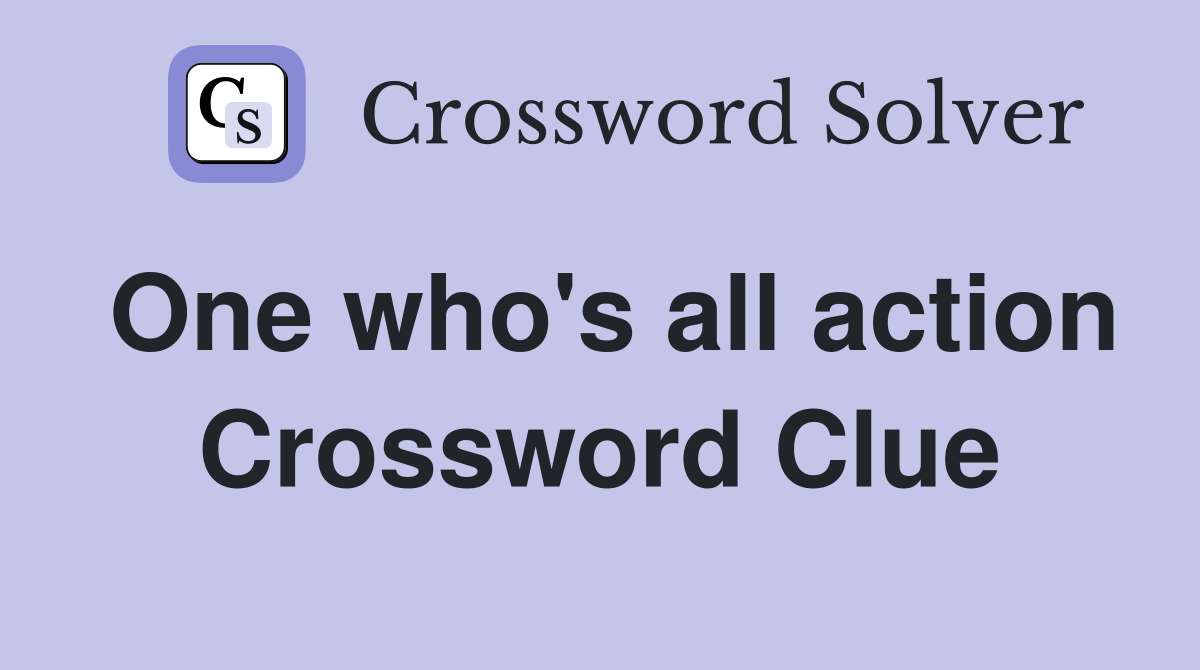 One who's all action Crossword Clue