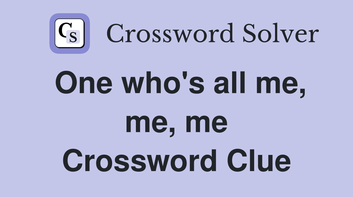 One who's all me, me, me Crossword Clue