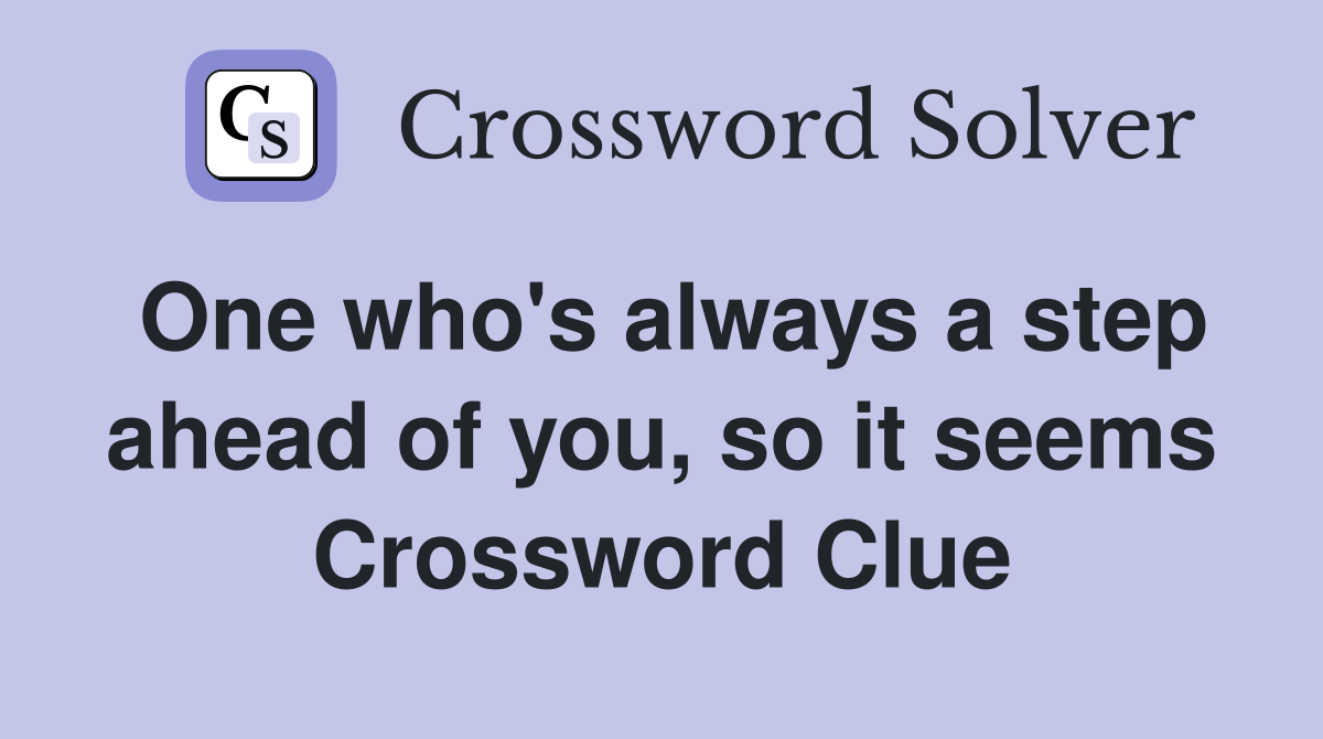 One who's always a step ahead of you, so it seems Crossword Clue