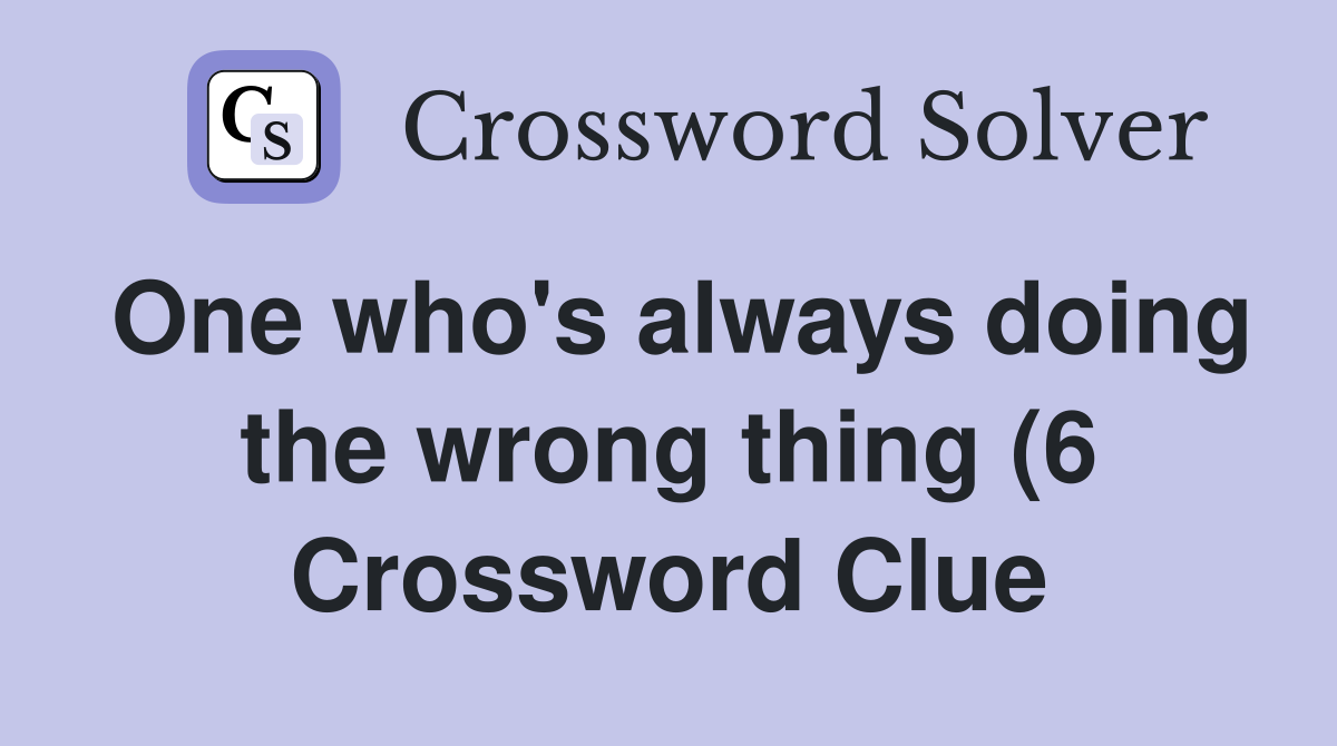 One who #39 s always doing the wrong thing (6) Crossword Clue Answers One who #39 s always doing the wrong thing (6) Crossword Clue Answers