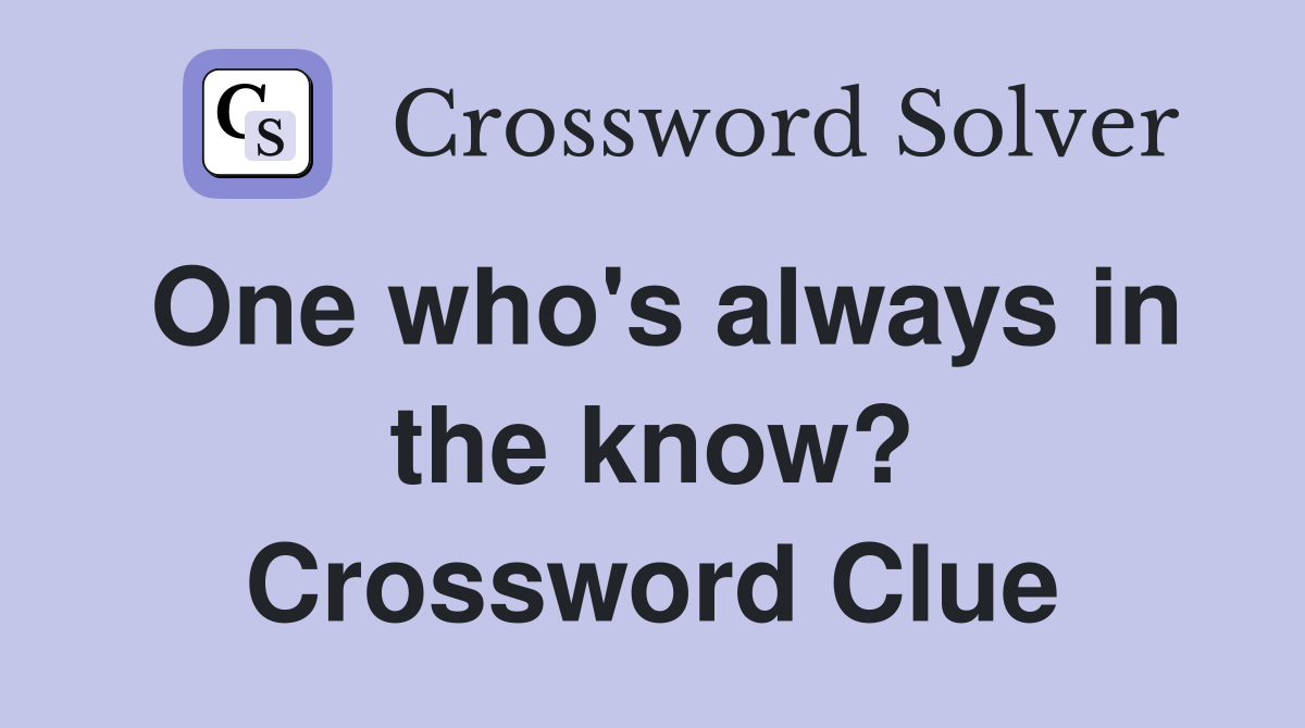 One who's always in the know? Crossword Clue
