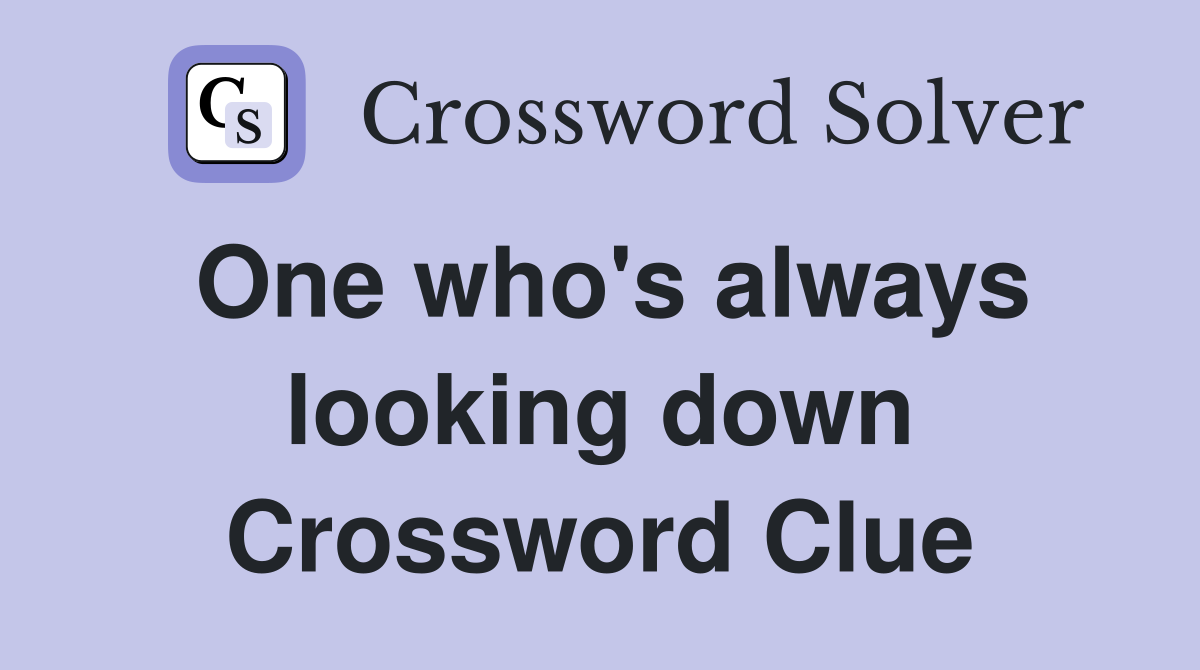 One who's always looking down Crossword Clue