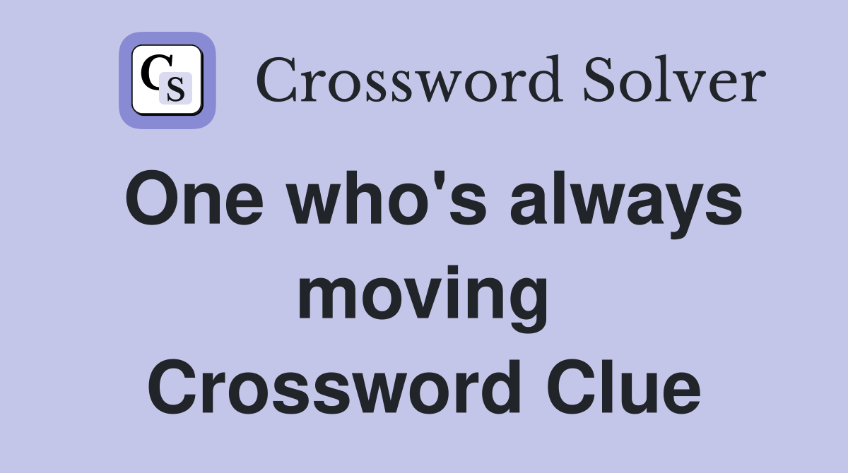 One who's always moving Crossword Clue