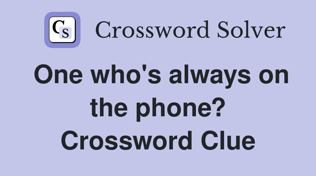 One who's always on the phone? Crossword Clue