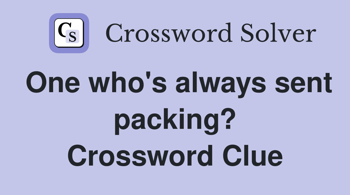 One who's always sent packing? Crossword Clue
