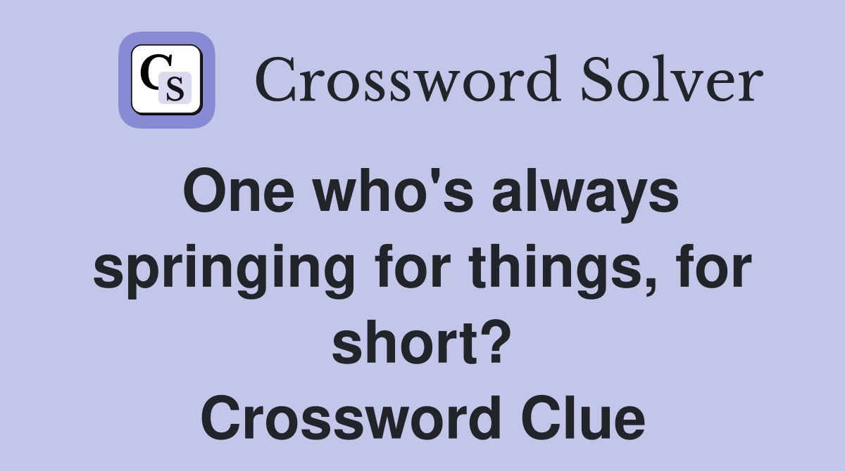 One who's always springing for things, for short? Crossword Clue
