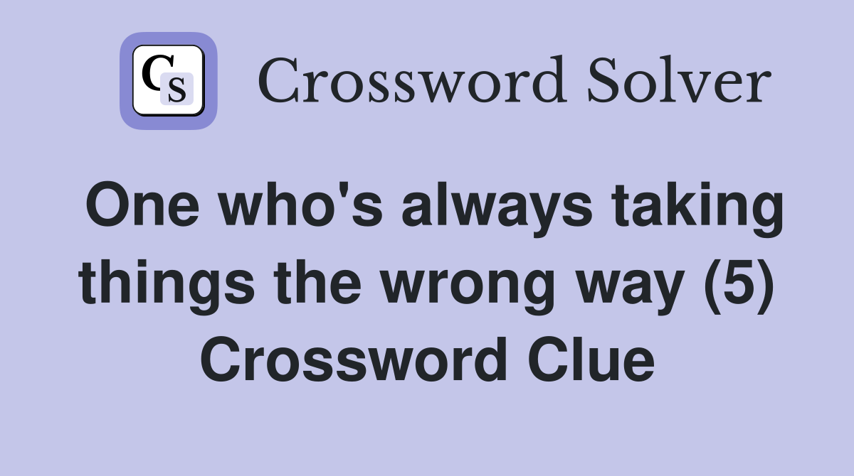 One who's always taking things the wrong way (5) Crossword Clue