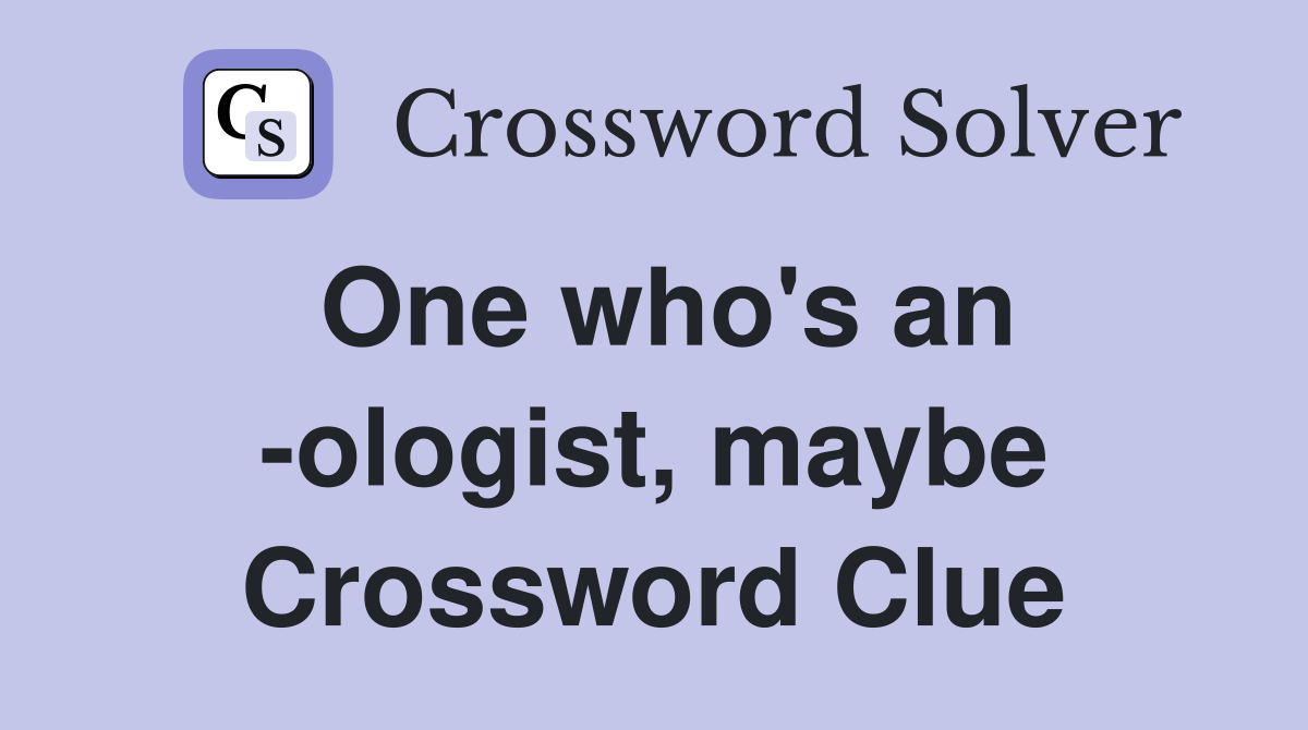 One who's an -ologist, maybe Crossword Clue