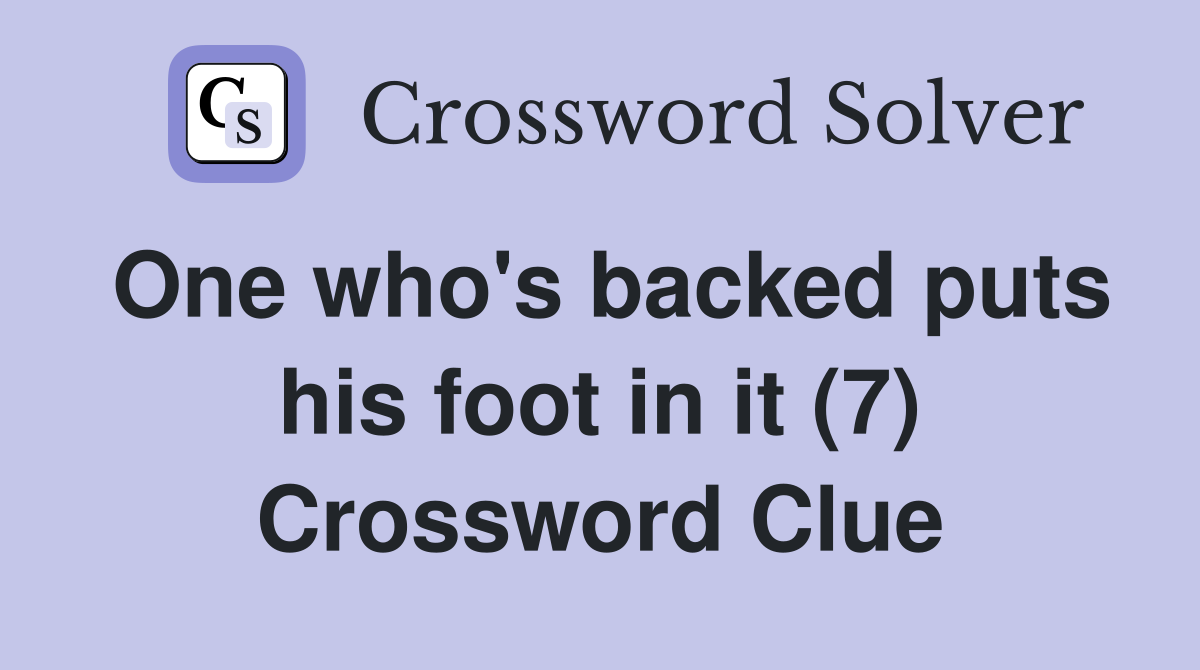 One who's backed puts his foot in it (7) Crossword Clue