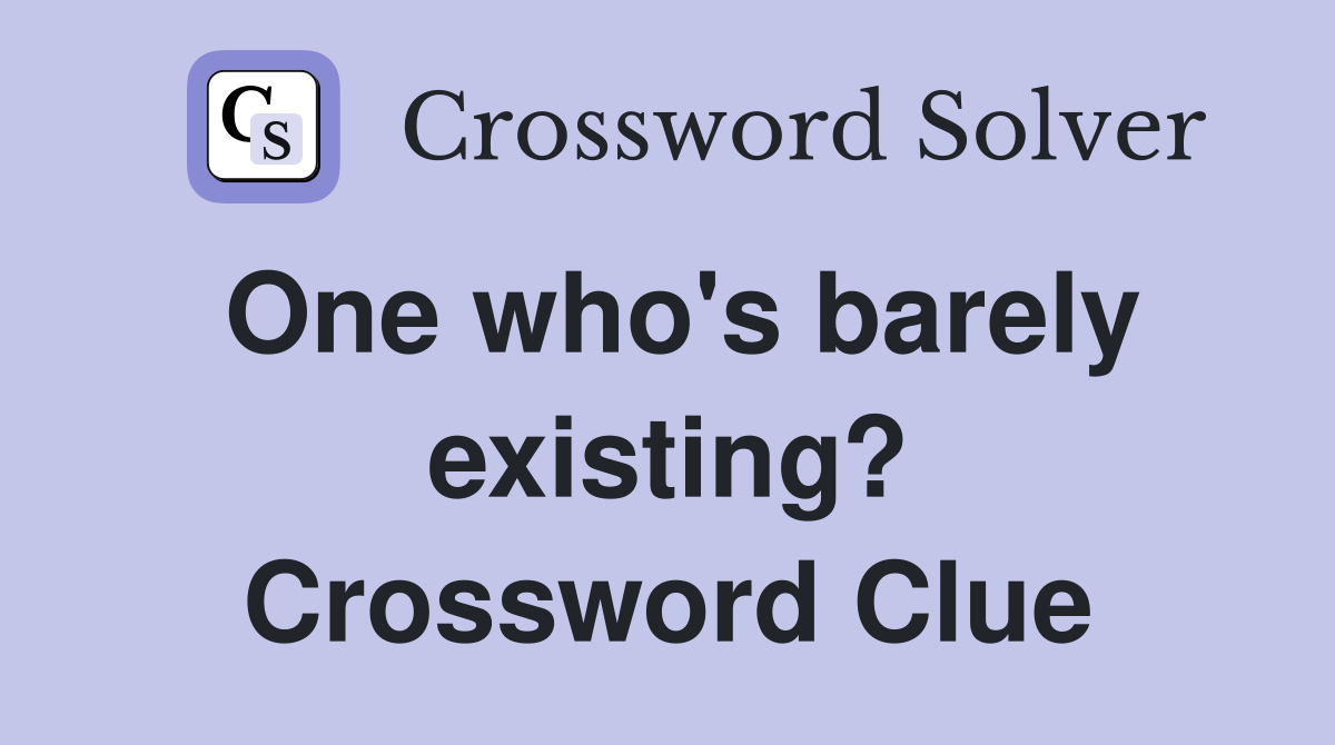 One who's barely existing? Crossword Clue