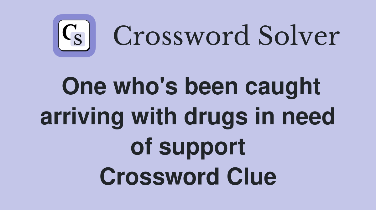 One who's been caught arriving with drugs in need of support Crossword Clue