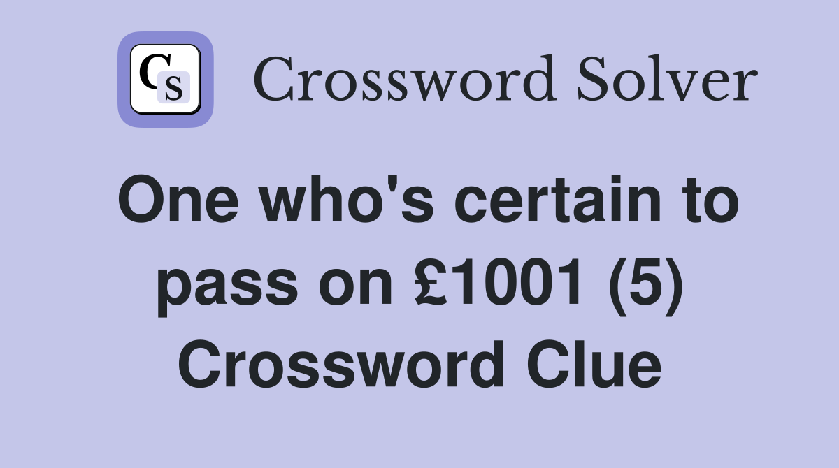 One who's certain to pass on £1001 (5) Crossword Clue