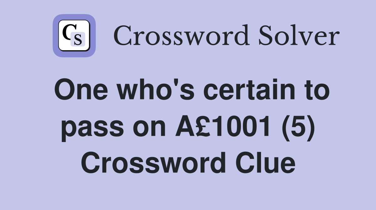 One who's certain to pass on A£1001 (5) Crossword Clue