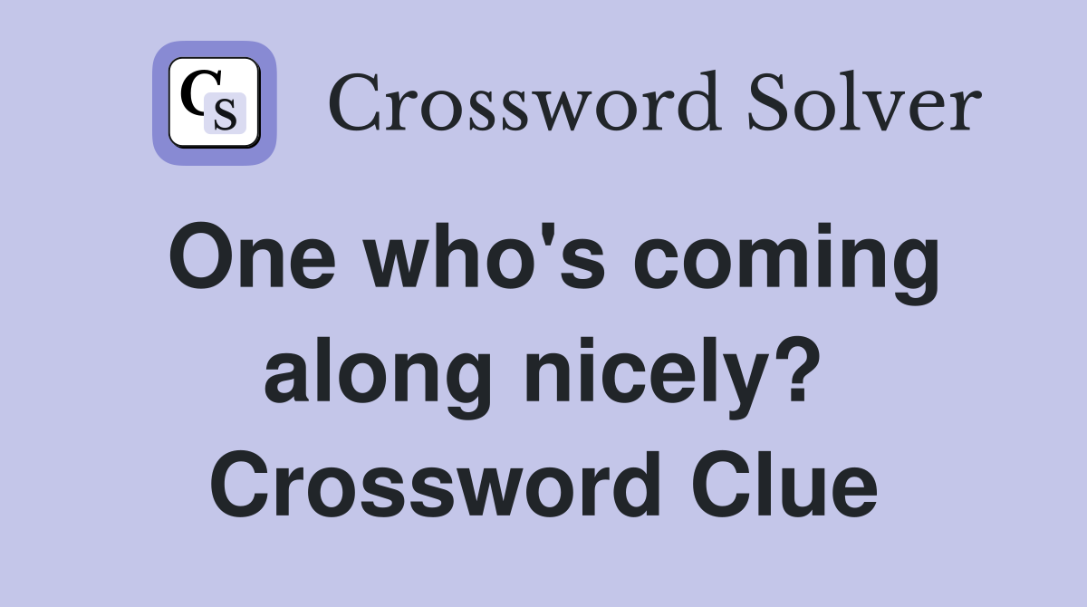 One who's coming along nicely? Crossword Clue