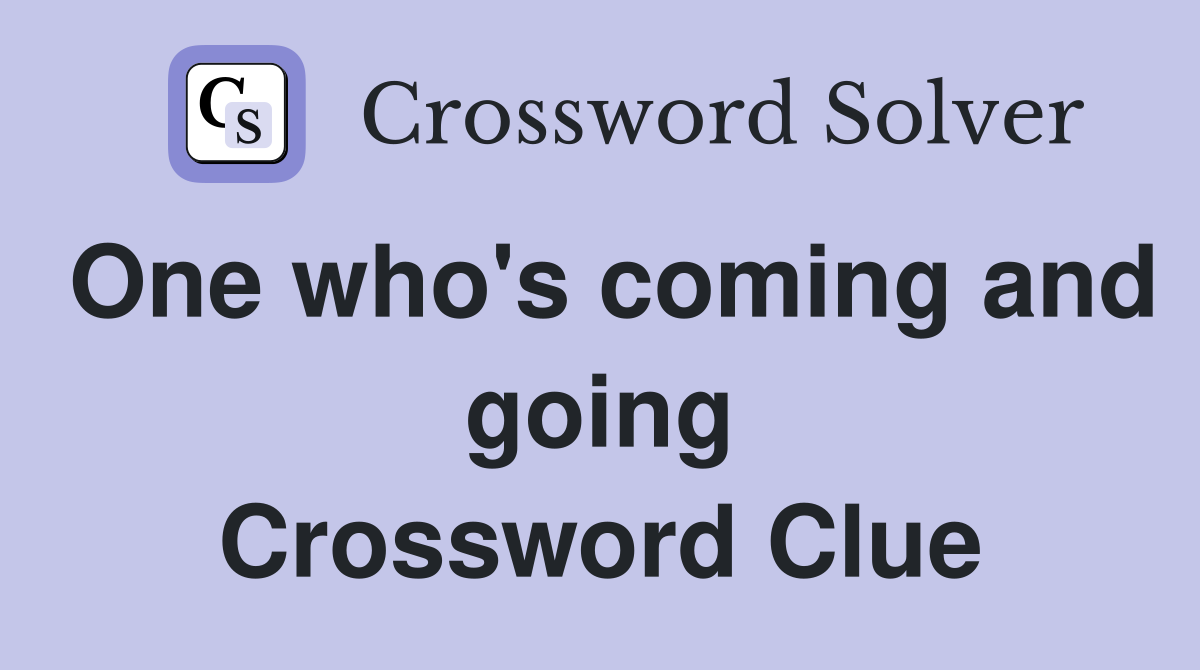 One who's coming and going Crossword Clue