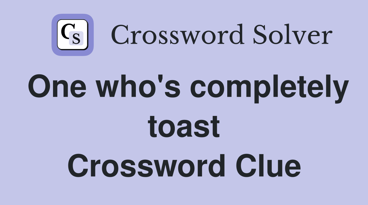 One who's completely toast Crossword Clue