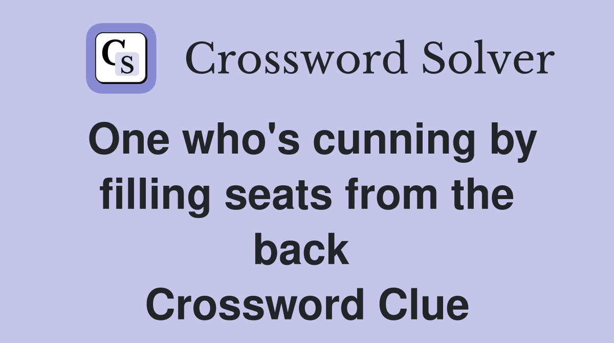 One who's cunning by filling seats from the back  Crossword Clue